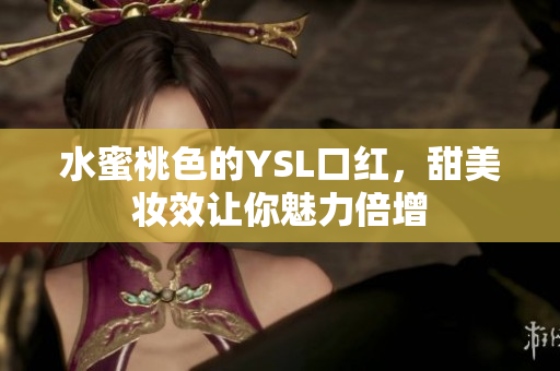 水蜜桃色的YSL口红，甜美妆效让你魅力倍增