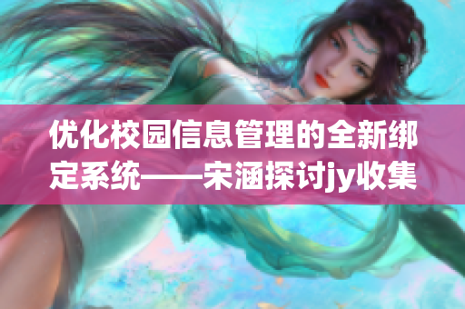 优化校园信息管理的全新绑定系统——宋涵探讨jy收集新模式