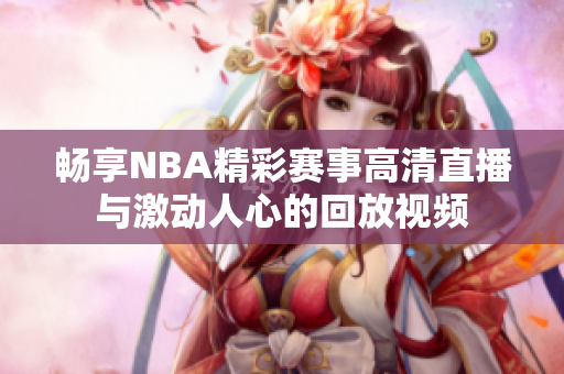 畅享NBA精彩赛事高清直播与激动人心的回放视频