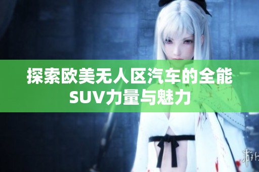 探索欧美无人区汽车的全能SUV力量与魅力