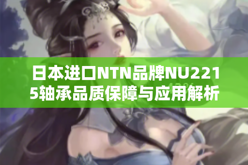 日本进口NTN品牌NU2215轴承品质保障与应用解析