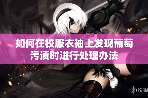 如何在校服衣袖上发现葡萄污渍时进行处理办法