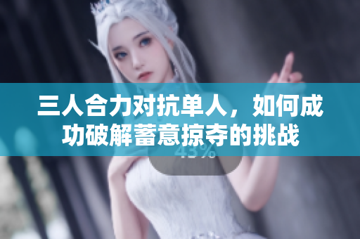 三人合力对抗单人，如何成功破解蓄意掠夺的挑战