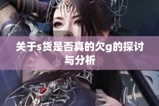 关于s货是否真的欠g的探讨与分析