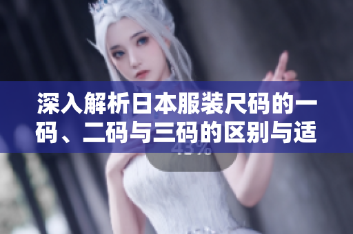 深入解析日本服装尺码的一码、二码与三码的区别与适用性
