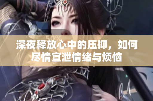 深夜释放心中的压抑，如何尽情宣泄情绪与烦恼
