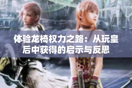 体验龙椅权力之路：从玩皇后中获得的启示与反思