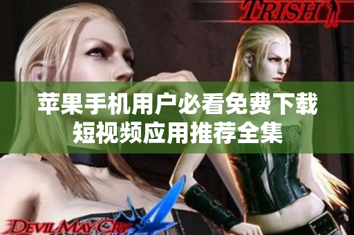 苹果手机用户必看免费下载短视频应用推荐全集