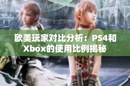 欧美玩家对比分析：PS4和Xbox的使用比例揭秘