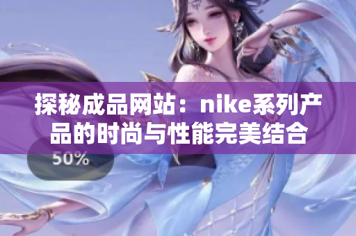 探秘成品网站：nike系列产品的时尚与性能完美结合
