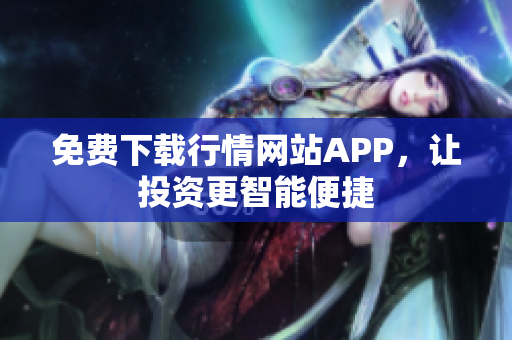免费下载行情网站APP，让投资更智能便捷