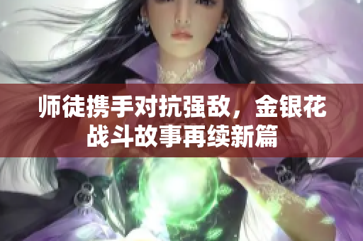 师徒携手对抗强敌，金银花战斗故事再续新篇