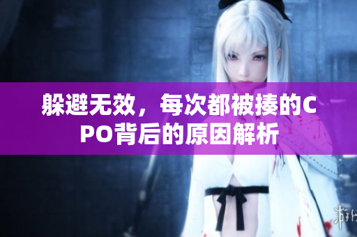 躲避无效，每次都被揍的CPO背后的原因解析