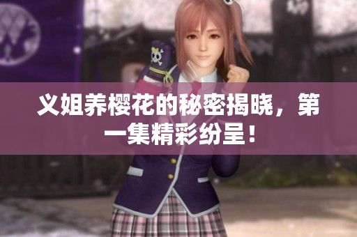 义姐养樱花的秘密揭晓，第一集精彩纷呈！