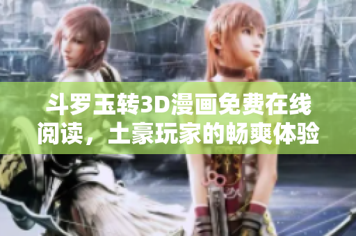 斗罗玉转3D漫画免费在线阅读，土豪玩家的畅爽体验