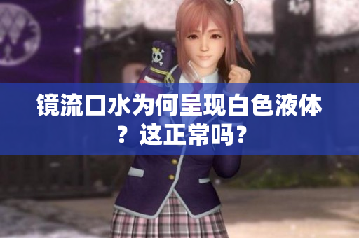 镜流口水为何呈现白色液体？这正常吗？
