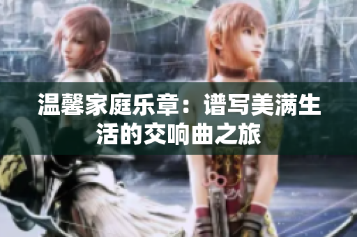 温馨家庭乐章：谱写美满生活的交响曲之旅