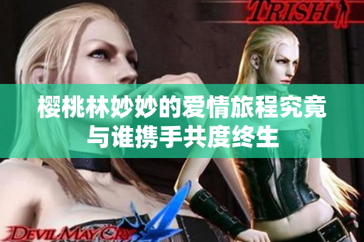 樱桃林妙妙的爱情旅程究竟与谁携手共度终生