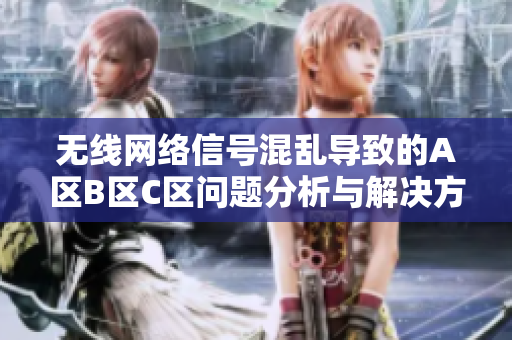 无线网络信号混乱导致的A区B区C区问题分析与解决方案