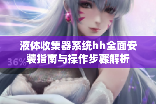 液体收集器系统hh全面安装指南与操作步骤解析