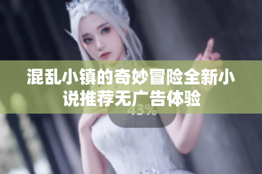 混乱小镇的奇妙冒险全新小说推荐无广告体验