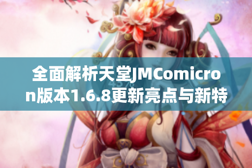 全面解析天堂JMComicron版本1.6.8更新亮点与新特性