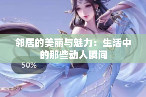 邻居的美丽与魅力：生活中的那些动人瞬间