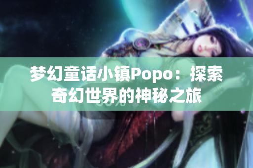 梦幻童话小镇Popo：探索奇幻世界的神秘之旅