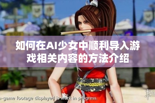 如何在AI少女中顺利导入游戏相关内容的方法介绍