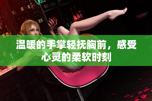 温暖的手掌轻抚胸前，感受心灵的柔软时刻