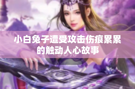 小白兔子遭受攻击伤痕累累的触动人心故事