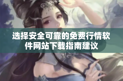 选择安全可靠的免费行情软件网站下载指南建议