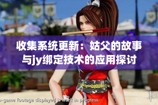 收集系统更新：姑父的故事与jy绑定技术的应用探讨