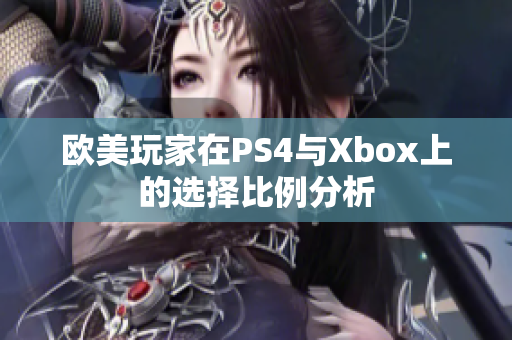 欧美玩家在PS4与Xbox上的选择比例分析