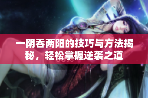 一阴吞两阳的技巧与方法揭秘，轻松掌握逆袭之道