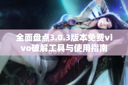 全面盘点3.0.3版本免费vivo破解工具与使用指南