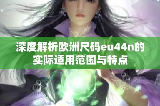 深度解析欧洲尺码eu44n的实际适用范围与特点