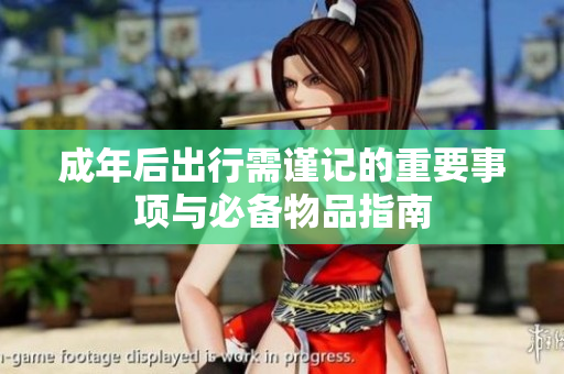 成年后出行需谨记的重要事项与必备物品指南