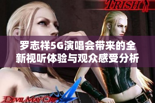 罗志祥5G演唱会带来的全新视听体验与观众感受分析