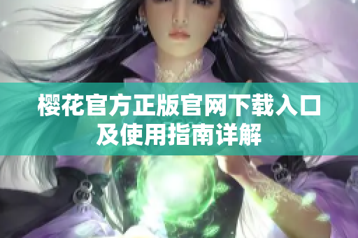 樱花官方正版官网下载入口及使用指南详解