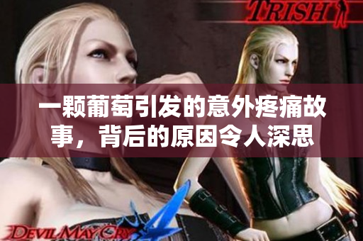 一颗葡萄引发的意外疼痛故事，背后的原因令人深思