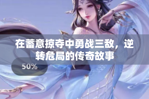 在蓄意掠夺中勇战三敌，逆转危局的传奇故事