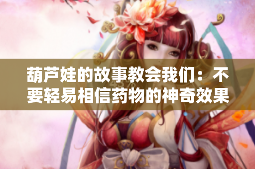 葫芦娃的故事教会我们：不要轻易相信药物的神奇效果