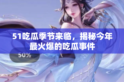 51吃瓜季节来临，揭秘今年最火爆的吃瓜事件
