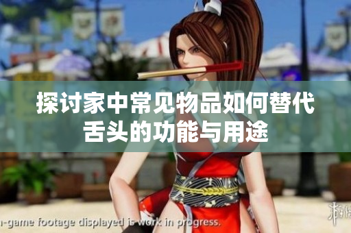 探讨家中常见物品如何替代舌头的功能与用途