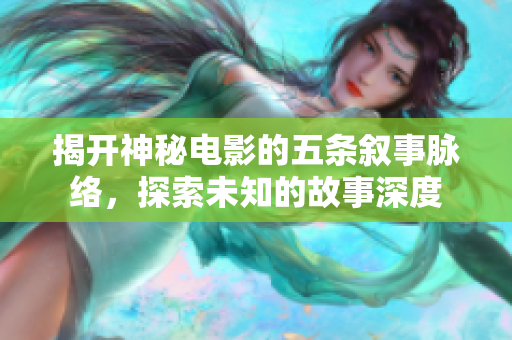 揭开神秘电影的五条叙事脉络，探索未知的故事深度