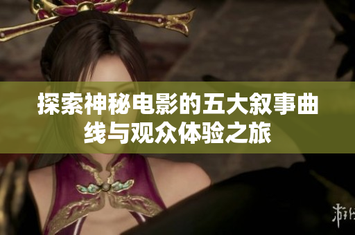 探索神秘电影的五大叙事曲线与观众体验之旅