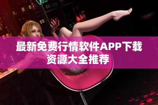 最新免费行情软件APP下载资源大全推荐 