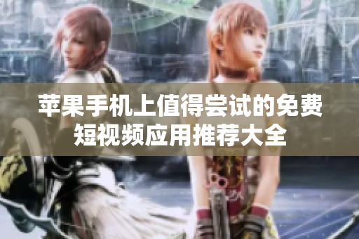 苹果手机上值得尝试的免费短视频应用推荐大全