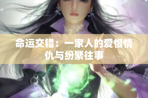 命运交错：一家人的爱恨情仇与纷繁往事